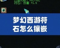 夢(mèng)幻西游符石怎么鑲嵌屬性？助你戰(zhàn)力飆升的秘訣揭曉！