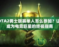 DOTA2勇士聯(lián)賽單人怎么參加？讓你成為電競巨星的終極指南