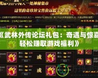 《武林外傳論壇禮包：奇遇與驚喜，輕松賺取游戲福利》