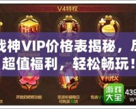 斗戰(zhàn)神VIP價格表揭秘，盡享超值福利，輕松暢玩！