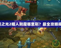 火炬之光2粗人附魔哪里刷？最全攻略揭秘！