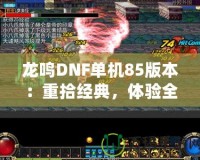 龍鳴DNF單機(jī)85版本：重拾經(jīng)典，體驗(yàn)全新戰(zhàn)斗快感