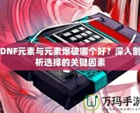 DNF元素與元素爆破哪個(gè)好？深入剖析選擇的關(guān)鍵因素