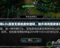 解鎖LOL回放無限視距快捷鍵，提升游戲回放體驗！