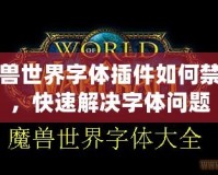 魔獸世界字體插件如何禁用，快速解決字體問(wèn)題