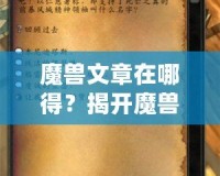 魔獸文章在哪得？揭開(kāi)魔獸世界資訊獲取的神秘面紗