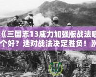 《三國志13威力加強版戰(zhàn)法哪個好？選對戰(zhàn)法決定勝負！》