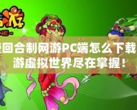 免費回合制網(wǎng)游PC端怎么下載？暢游虛擬世界盡在掌握！