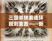 三國殺鐵索連環(huán)規(guī)則重置——新玩法來襲，策略與趣味雙重升級！