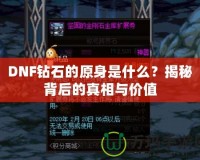 DNF鉆石的原身是什么？揭秘背后的真相與價(jià)值