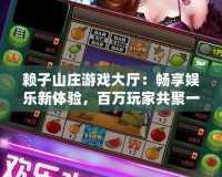 賴子山莊游戲大廳：暢享娛樂新體驗，百萬玩家共聚一堂