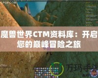 魔獸世界CTM資料庫：開啟您的巔峰冒險之旅