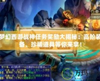 夢幻西游戰(zhàn)神任務(wù)獎勵大揭秘：高階裝備、珍稀道具等你來拿！