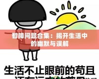 智障問題合集：揭開生活中的幽默與誤解