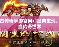 1.85復古傳奇手游官網(wǎng)：經(jīng)典重現(xiàn)，體驗熱血傳奇世界