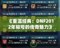 《重溫經(jīng)典：DNF2012年稱號的傳奇魅力》