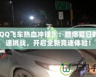 《QQ飛車熱血沖鋒》：燃爆夏日的極速挑戰(zhàn)，開啟全新競速體驗(yàn)！