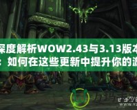 深度解析WOW2.43與3.13版本：如何在這些更新中提升你的游戲體驗