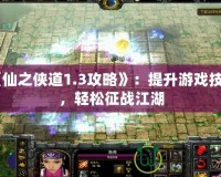 《仙之俠道1.3攻略》：提升游戲技巧，輕松征戰(zhàn)江湖