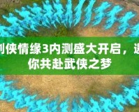 劍俠情緣3內(nèi)測盛大開啟，邀你共赴武俠之夢