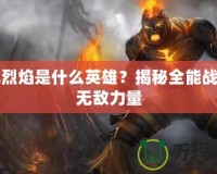 復(fù)仇烈焰是什么英雄？揭秘全能戰(zhàn)士的無敵力量