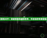 奇點游戲APP：突破想象的虛擬世界，開啟你的專屬冒險之旅