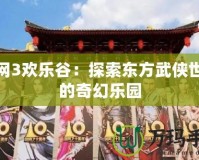 劍網(wǎng)3歡樂谷：探索東方武俠世界的奇幻樂園