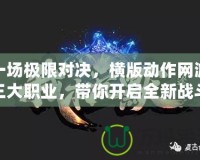 一場極限對決，橫版動作網(wǎng)游三大職業(yè)，帶你開啟全新戰(zhàn)斗體驗！