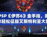 PSP《伊蘇6》金手指，助你輕松征服艾斯特利亞大陸