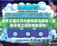 洛克王國(guó)冷月嶺寵物編號(hào)揭秘：探索冰雪之域的神秘寵物！