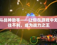 斗戰(zhàn)神助手——讓你在游戲中無往不利，成為戰(zhàn)力之王