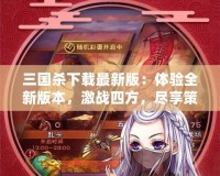 三國(guó)殺下載最新版：體驗(yàn)全新版本，激戰(zhàn)四方，盡享策略之樂