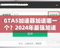 GTA5加速器加速哪一個？2024年最強加速器推薦與選擇指南