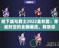 地下城與勇士2022金秋套：穿越時空的全新潮流，釋放你的熱血與激情！