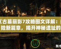 《古墓麗影7攻略圖文詳解：探險新篇章，揭開神秘遺址的面紗》