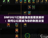 DNF2021紅眼最強技能擺放解析：如何讓紅眼成為你的制勝法寶