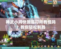 神武小雞快跑是打所有怪嗎？教你輕松制勝