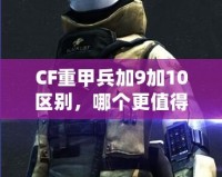 CF重甲兵加9加10區(qū)別，哪個更值得入手？