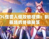 LOL怪獸入侵攻略視頻：制霸賽場的終極秘笈