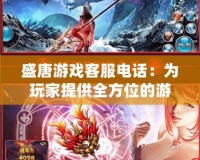 盛唐游戲客服電話：為玩家提供全方位的游戲支持與保障