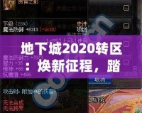 地下城2020轉(zhuǎn)區(qū)：煥新征程，踏上全新冒險(xiǎn)之路！