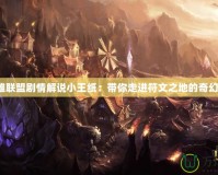 《英雄聯(lián)盟劇情解說小王紙：帶你走進(jìn)符文之地的奇幻世界》