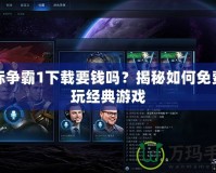 星際爭霸1下載要錢嗎？揭秘如何免費暢玩經典游戲