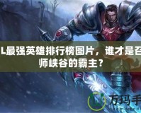 LOL最強(qiáng)英雄排行榜圖片，誰(shuí)才是召喚師峽谷的霸主？