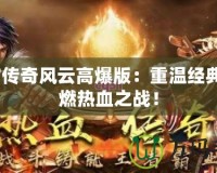 9377傳奇風(fēng)云高爆版：重溫經(jīng)典，點(diǎn)燃熱血之戰(zhàn)！