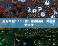 星際爭霸1.13下載：重溫經(jīng)典，體驗全新挑戰(zhàn)