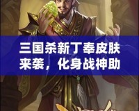 三國殺新丁奉皮膚來襲，化身戰(zhàn)神助你決勝千里！