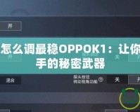 吃雞靈敏度怎么調(diào)最穩(wěn)OPPOK1：讓你成為吃雞高手的秘密武器