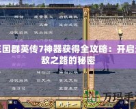 三國群英傳7神器獲得全攻略：開啟無敵之路的秘密