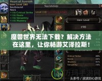 魔獸世界無法下載？解決方法在這里，讓你暢游艾澤拉斯！